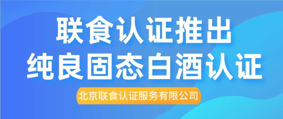 重磅！聯食認證推出純糧固態白酒認證